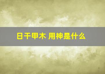 日干甲木 用神是什么